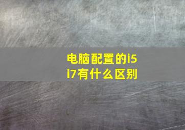 电脑配置的i5 i7有什么区别